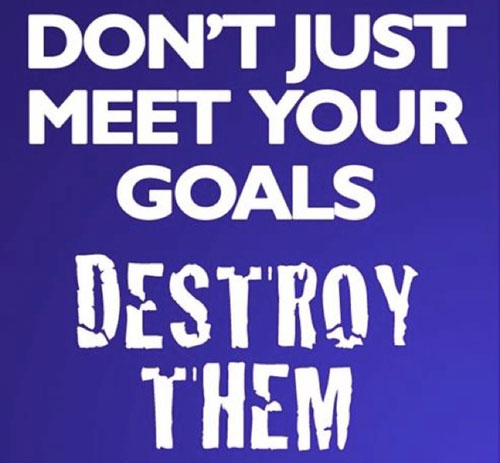 Don't just meet your goals. Destroy them.