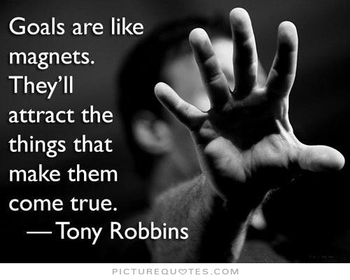 Goals are like magnets. They'll attract the things that make them come true - Tony Robbins