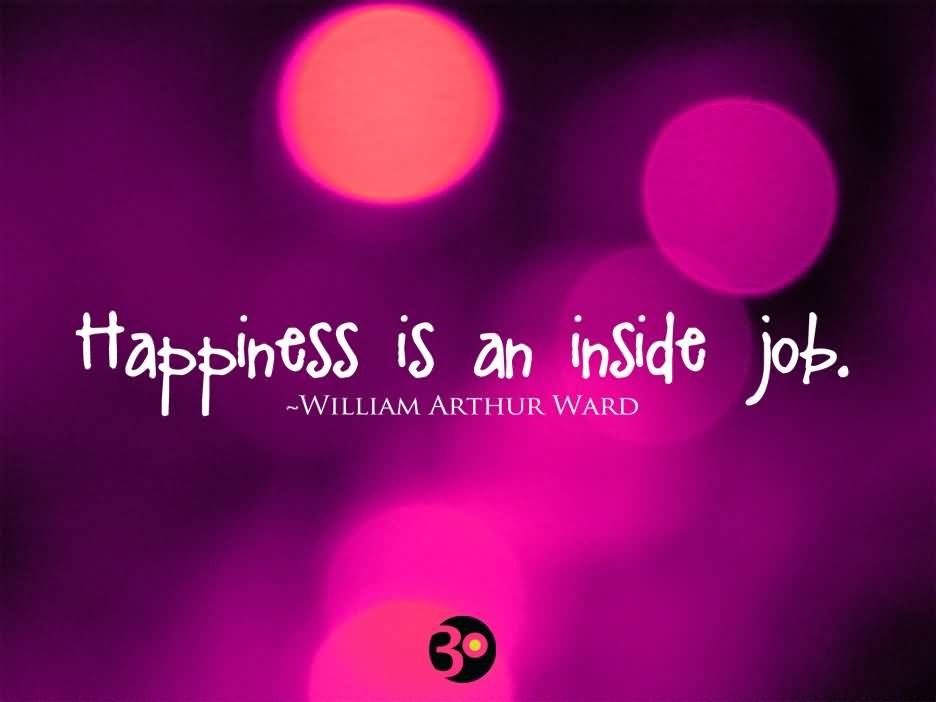 Happiness Is an Inside Job - William Arthur Ward