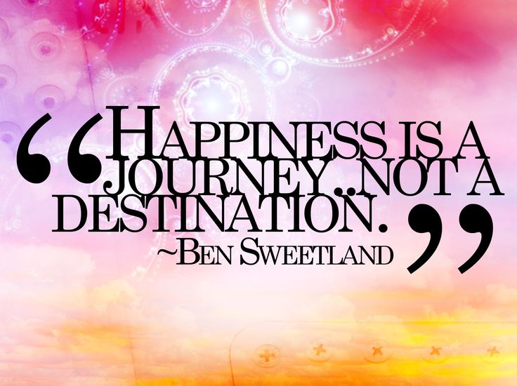 Happiness is a journey, not a destination - Ben Sweetland