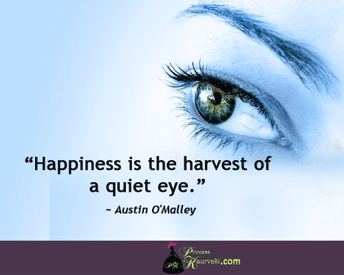 Happiness is the harvest of a quiet eye  - Austin O'Malley
