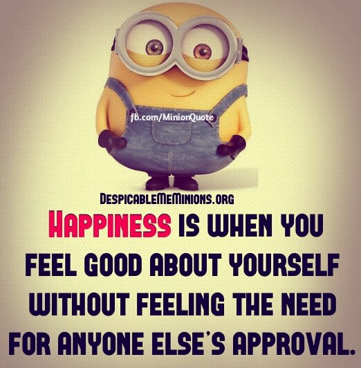 Happiness is when you feel good about yourself without the need for anyone else's approval.