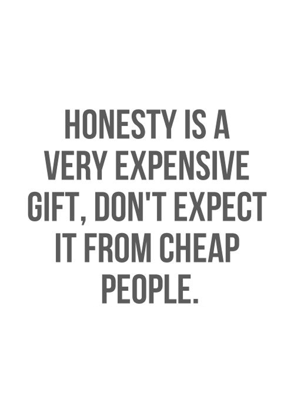 Honesty is a very expensive gift – don't expect it from cheap people