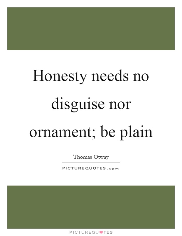 Honesty needs no disguise nor ornament; be plain.