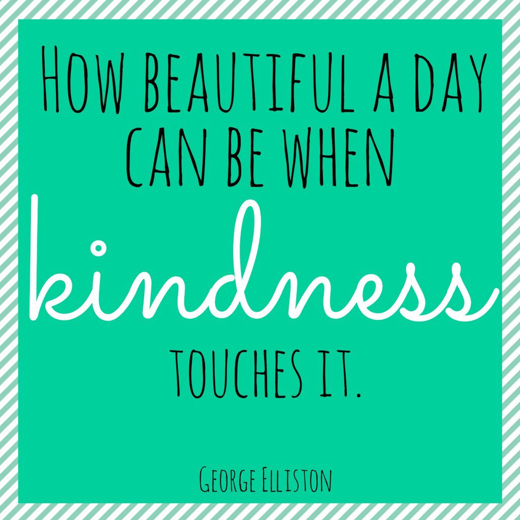 How beautiful a day can be when kindness touches it - George Elliston