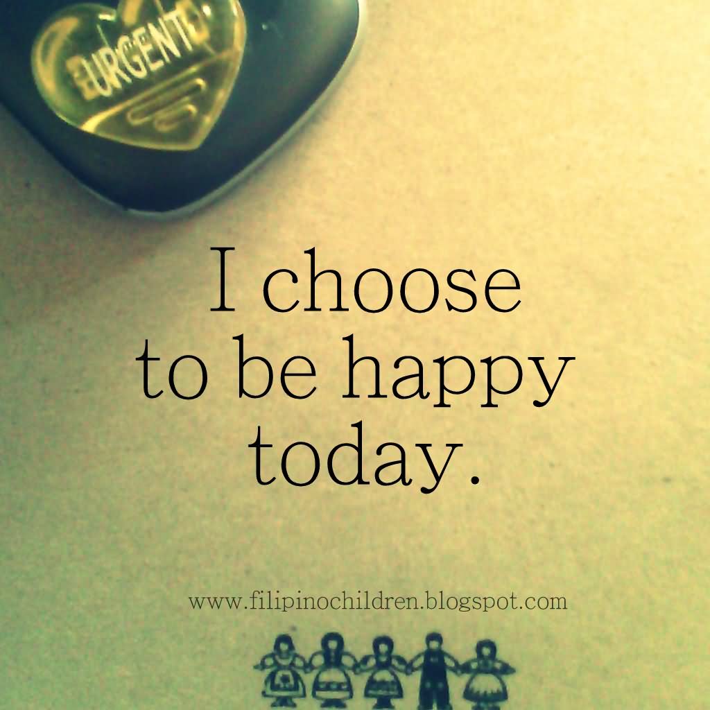 I choose to be happy today.
