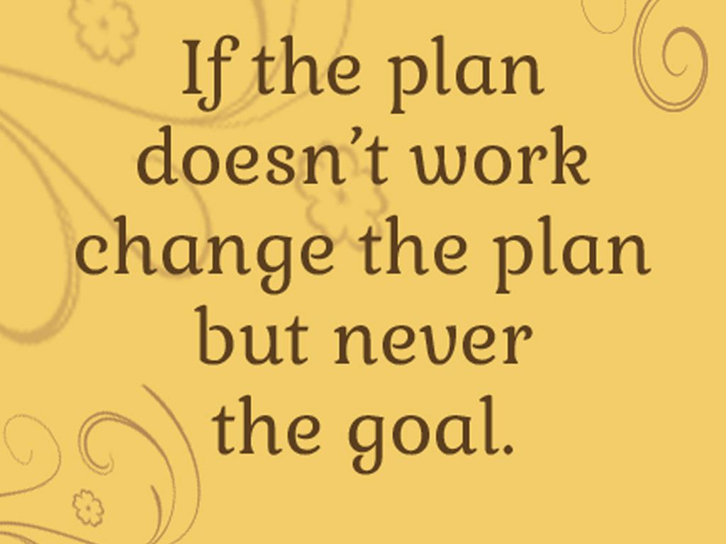 If The Plan Doesn'T Work Change The Plan But Never The Goal.
