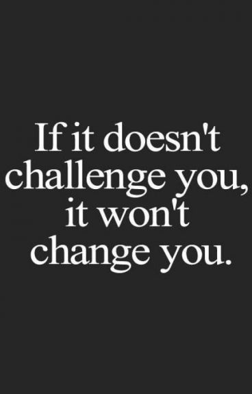 If it doesn't challenge you, it doesn't change you. - Fred DeVito