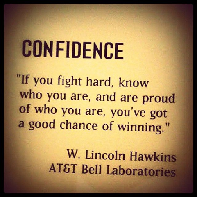 If you fight hard, know who you are, and are proud of who you are, you've got a good chance of winning. -W. Lincoln Hawkins