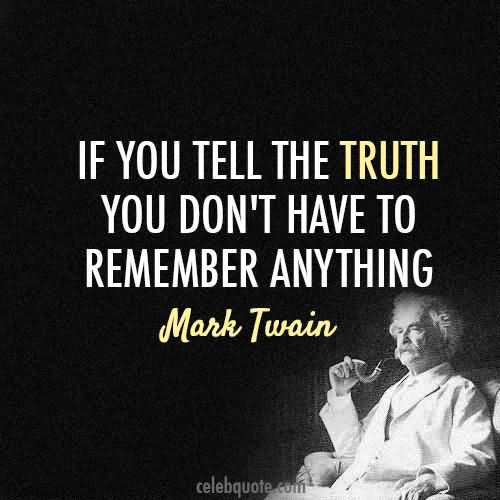 If you tell the truth you don't have to remember anything. ~Mark Twain