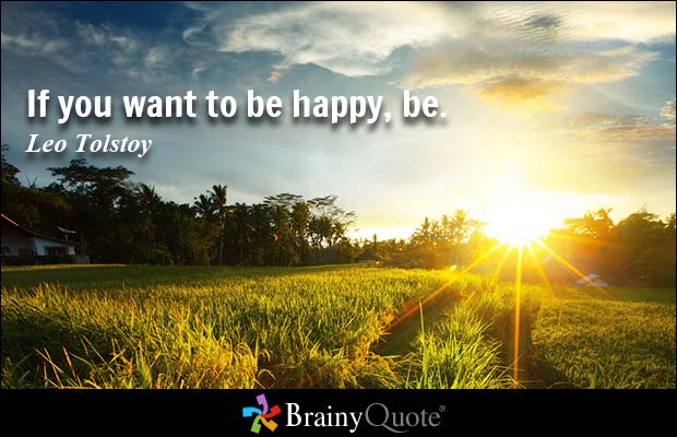 If you want to be happy, be. - Leo Tolstoy