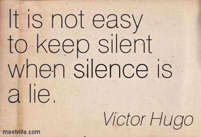 It is not easy to keep silent when silence is a lie. - Victor Hugo