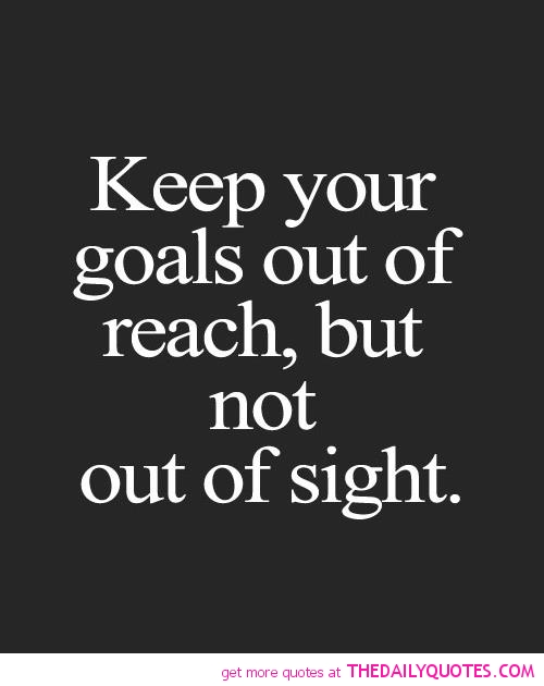 Keep your goals out of reach, but not out of sight