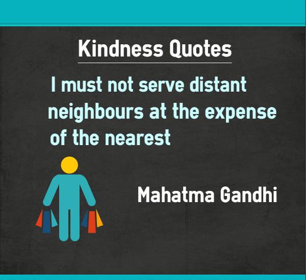 Kindness Quotes I must not serve distant neighbours at the expense of the nearest - Mahatma Gandhi