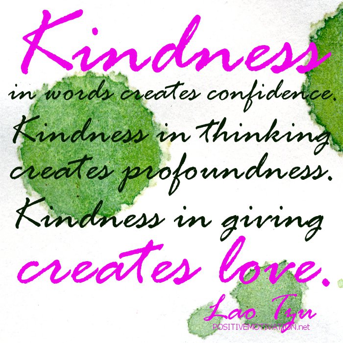 Kindness in words creates confidence. Kindness in thinking creates profoundness. Kindness in giving creates love - Lao Tzu