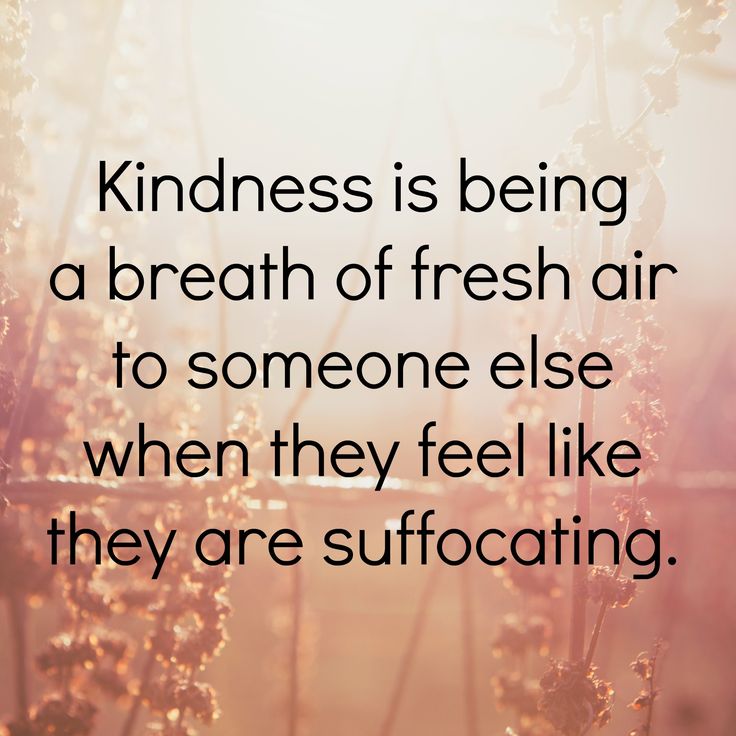 Kindness is being a breath of fresh air to someone else when they feel like they...