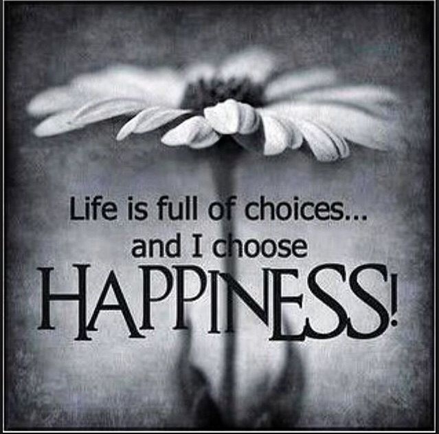Life is full of choices and I choose Happiness