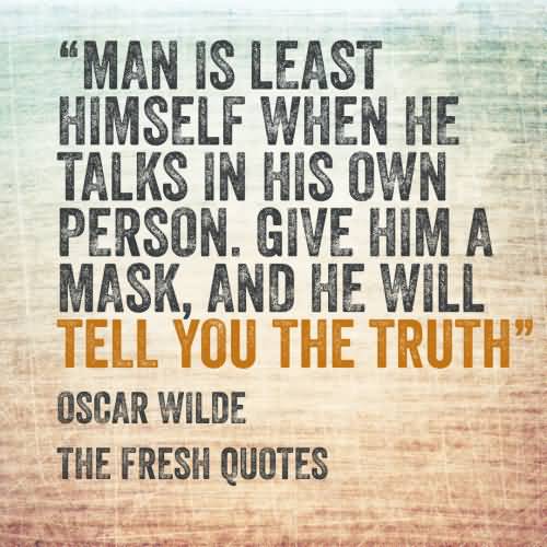 Man is least himself when he talks in his own person. Give him a mask, and he will tell you the truth  - Oscar Wilde