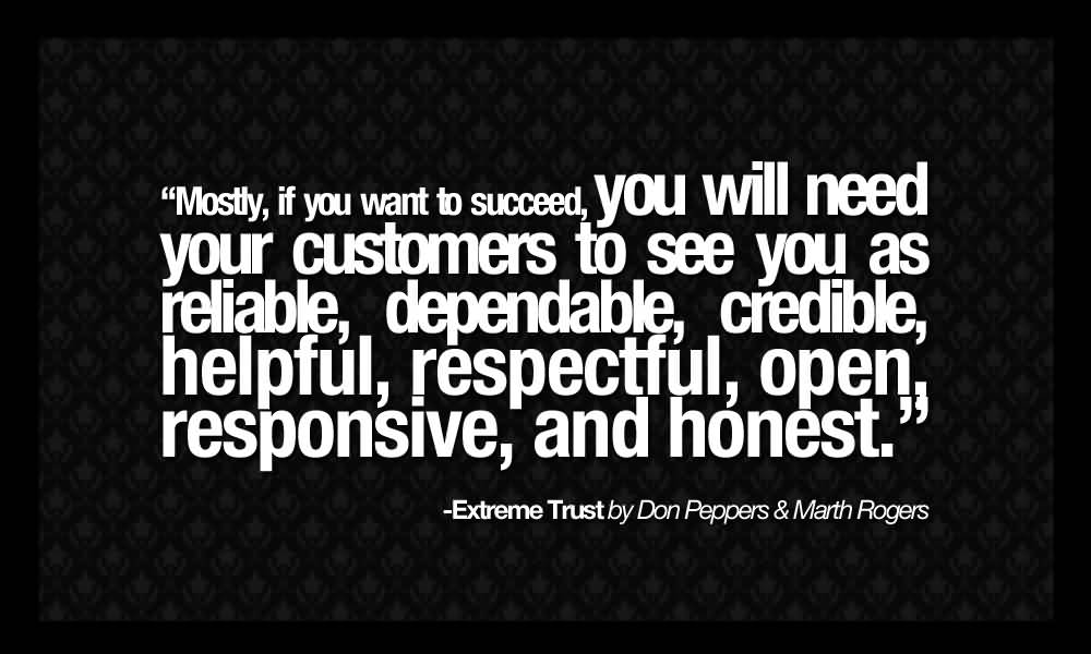 Mostly If You Want To Succeed You Will Need Your Customers To See You As Reliable, Dependable, Credible, Helpful, Respectful ...