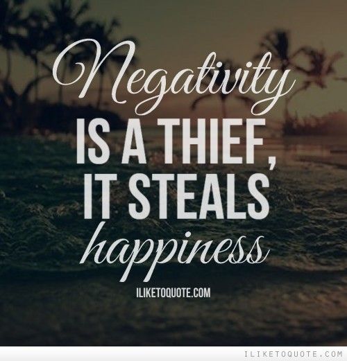 Negativity is a thief, it steals happiness