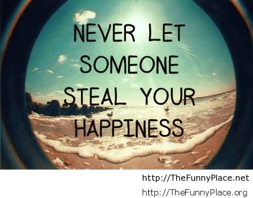 Never let someone steal your happiness
