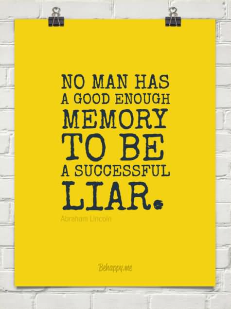 No man has a good enough memory to make a successful liar. ~Abraham Lincoln