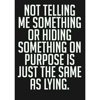 Not telling me something or hiding something on purpose is just the same as lying.