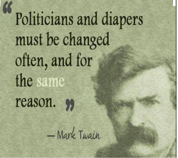 Politicians and diapers must be changed often, and for the same reason. -Mark Twain