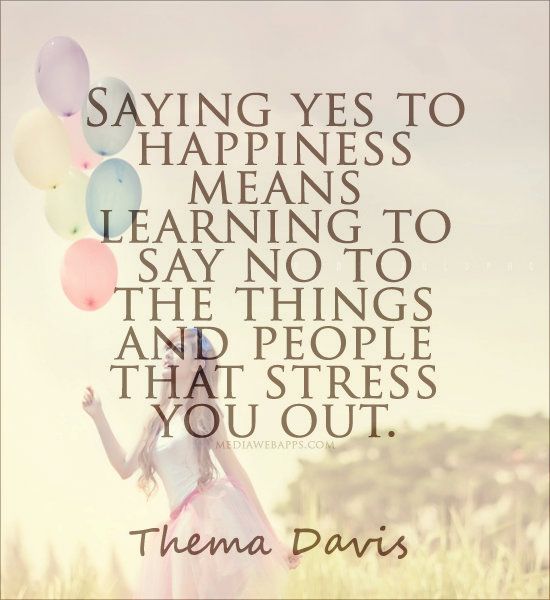 Saying yes to happiness means learning to say no to the things and people that stress you out -  Thema Davis