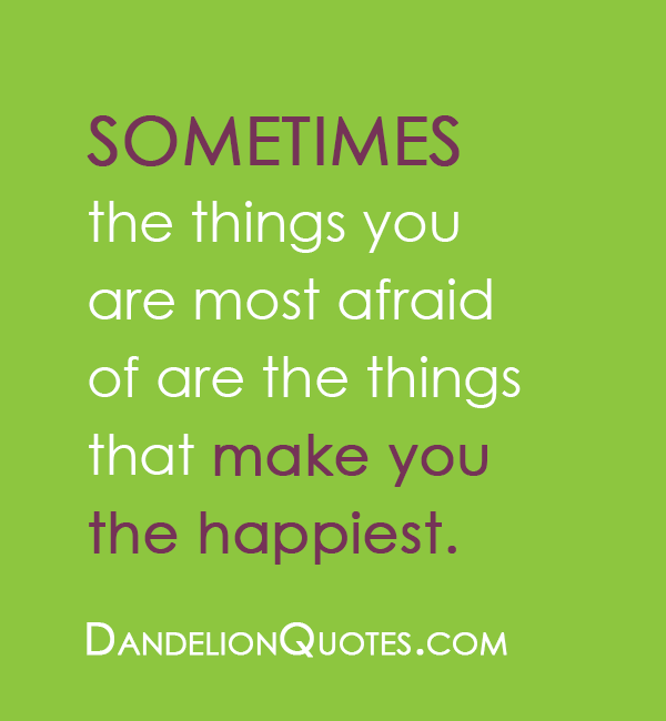 Sometimes the things you are most afraid of are the things that make you the happiest