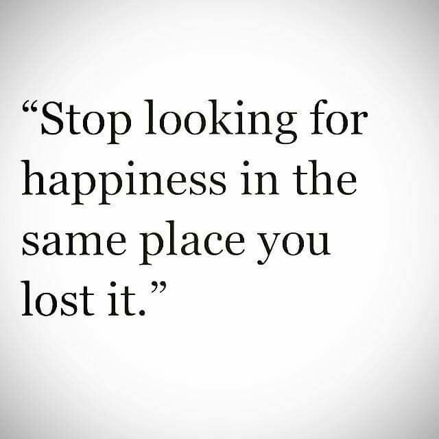 Stop looking for happiness in the same place you lost it