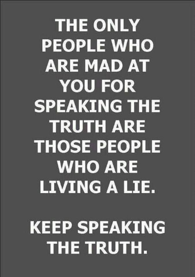 The only people mad at you for speaking the TRUTH are those people who are living a LIE. Keep speaking the TRUTH