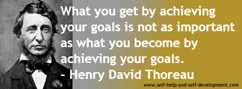 What you get by achieving your goals is not as important as what you become by achieving your goals. - Henry David Thoreau