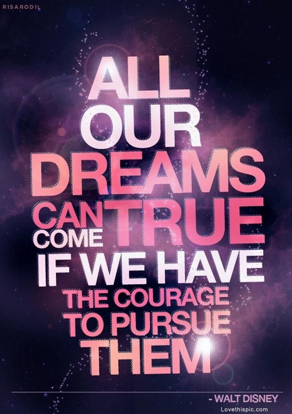 All our dreams can come true, if we have the courage to pursue them - Walt Disney