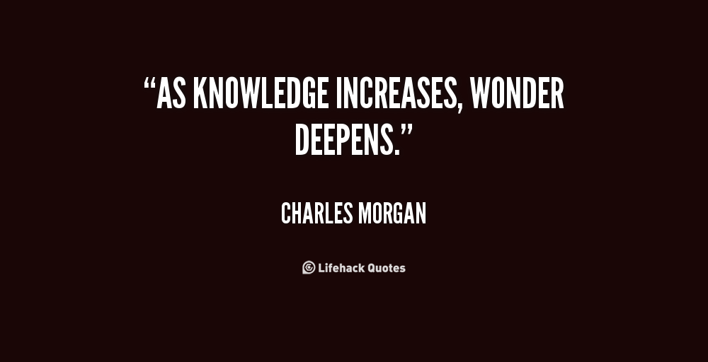 As knowledge increases, wonder deepens - Charles Morgan