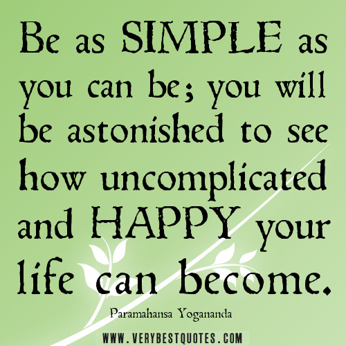 Be as simple as you can be, you will be astonished to see how uncomplicated and happy your life can become -  Paramahansa Yogananda