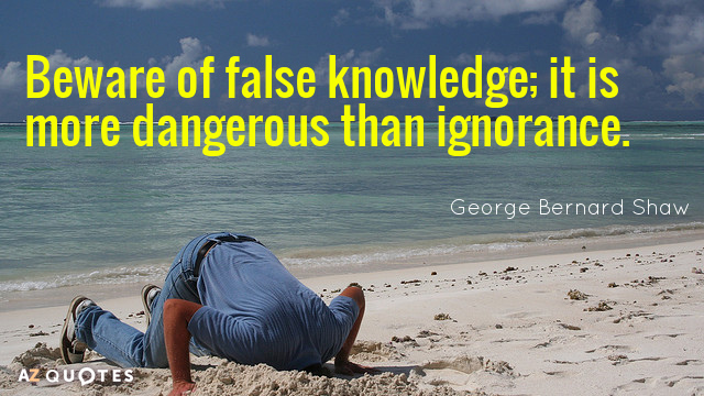 Beware of false knowledge,it is more dangerous than ignorance - George Bernard Shaw