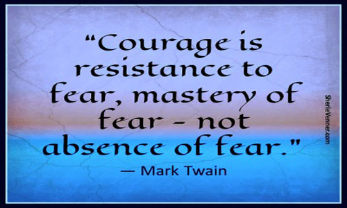 Courage is resistance to fear, mastery of fear, not absence of fear - Mark Twain