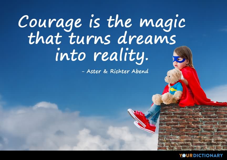Courage is the magic that turns dreams into reality. - Aster and Richter Abend
