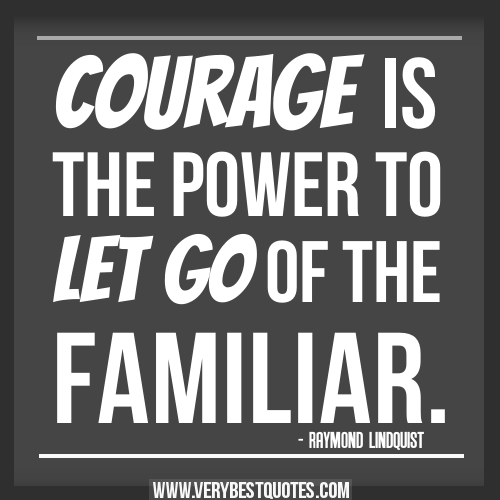 Courage is the power to let go of the familiar - Raymond Lindquist