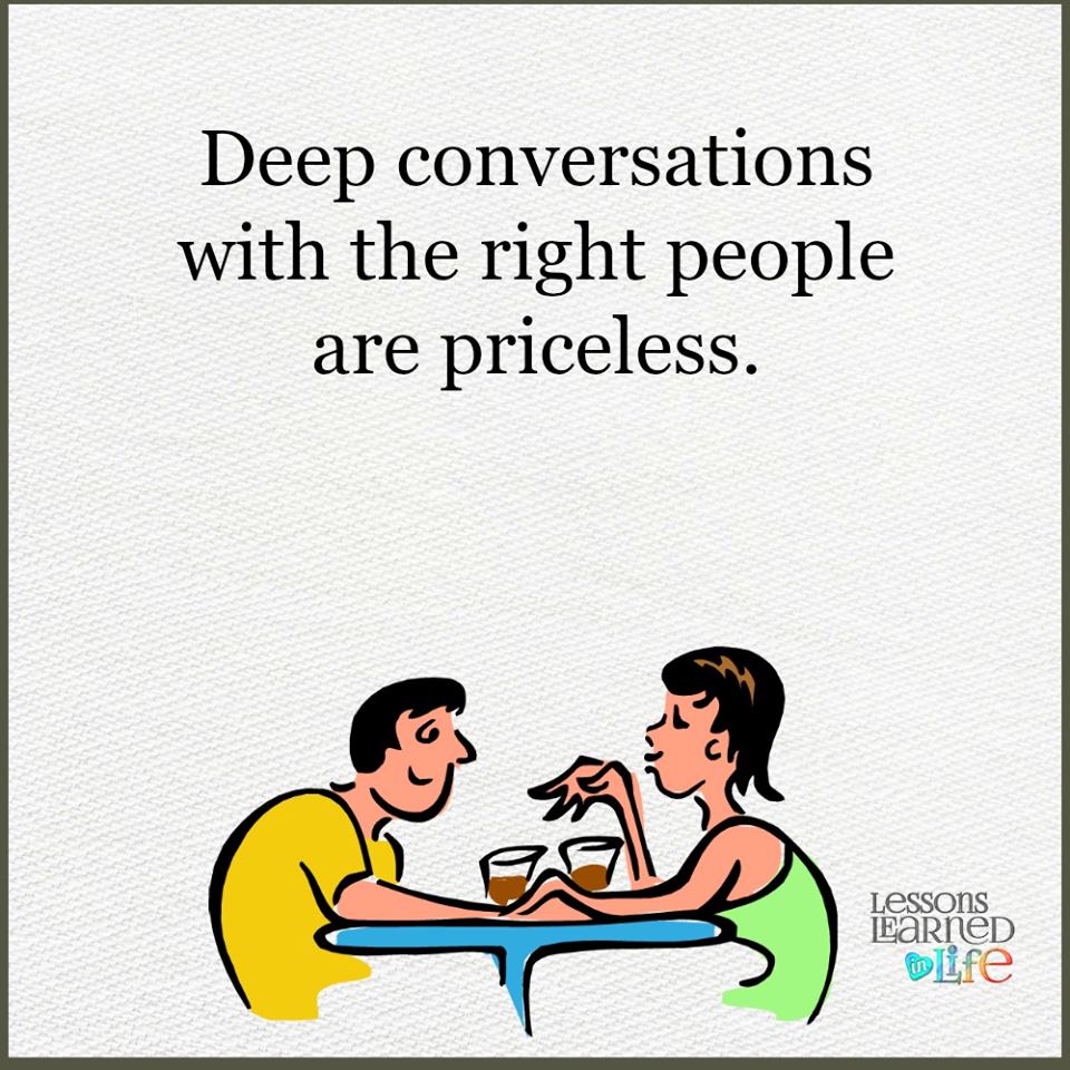 Deep conversations with right people are priceless.
