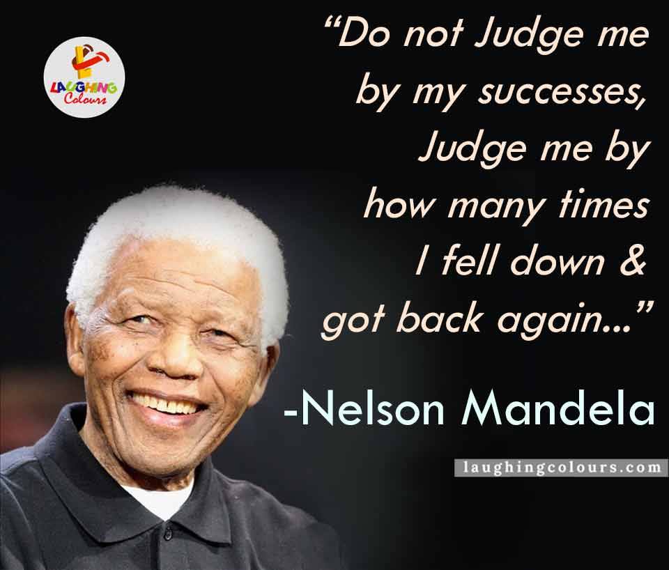 Do not judge me by my successes, judge me by how many times I fell down and got back up again. - Nelson Mandela