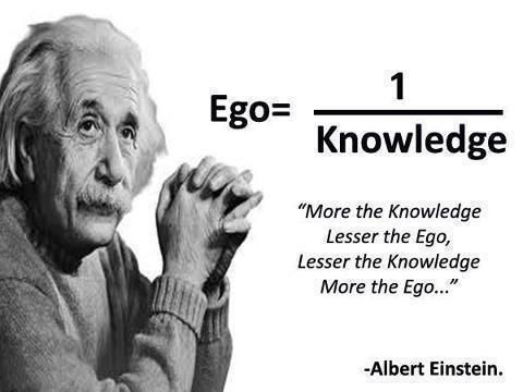Ego=1 upon Knowledge More the knowledge lesser the ego, lesser the knowledge more the ego - Albert Einstein