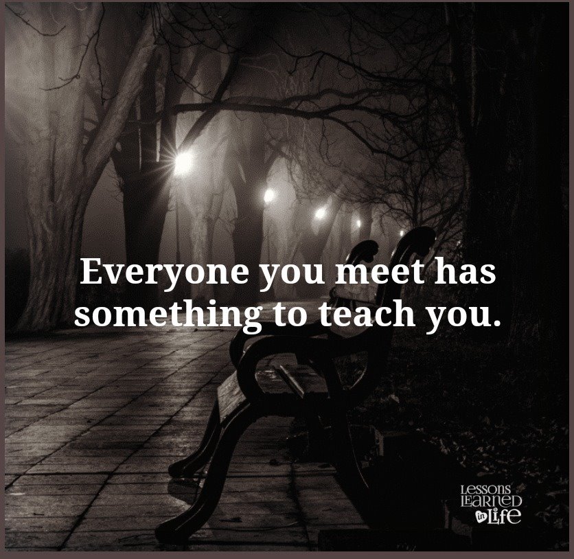 Everyone you meet has something to teach you.