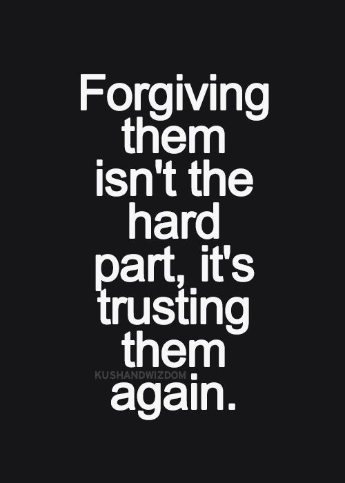 Forgiving them isn't the hard part, it's trusting them again.