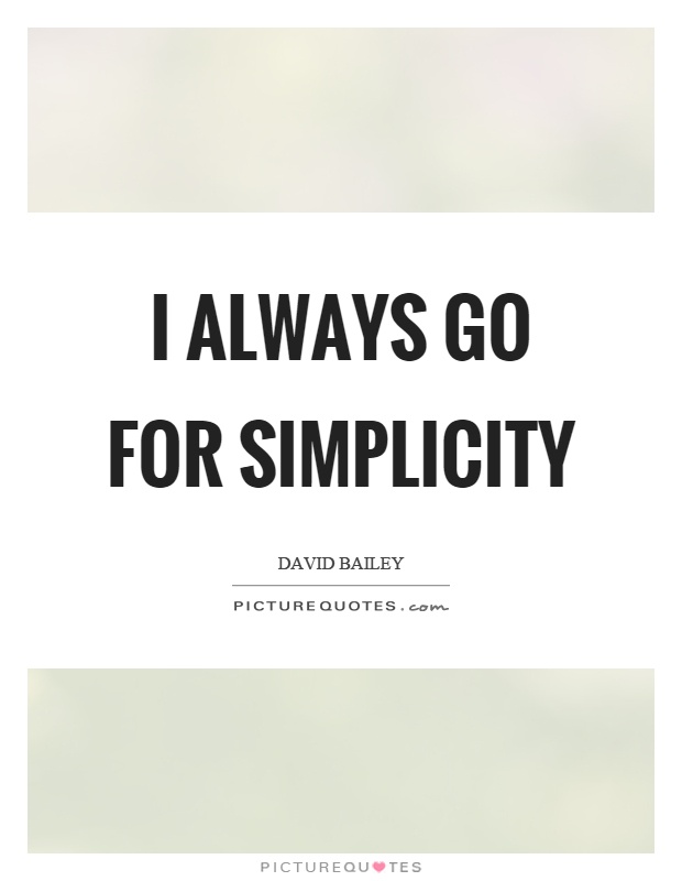 I always go for simplicity. - David Bailey