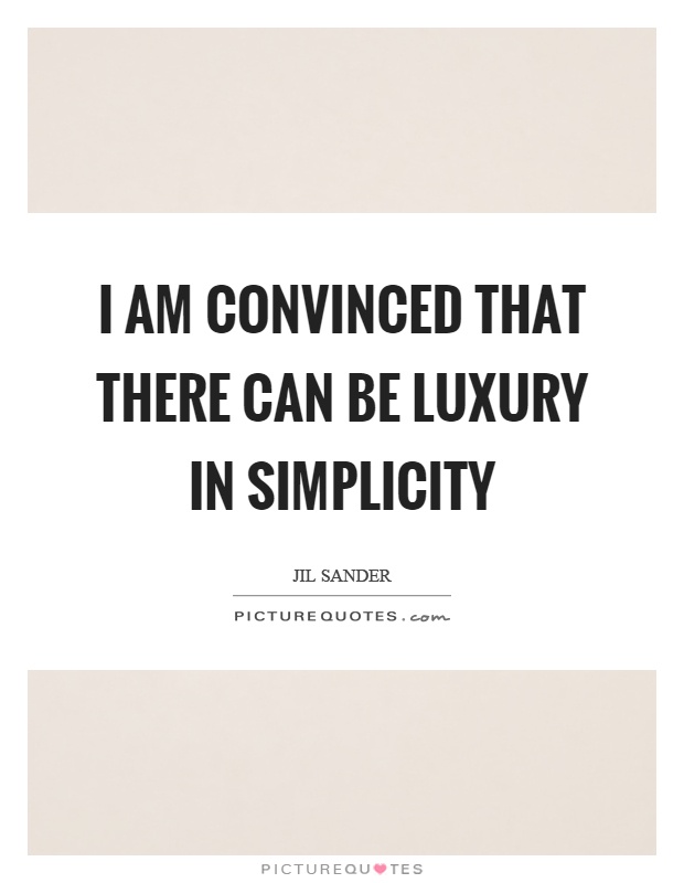 I am convinced that there can be luxury in simplicity. - Jil Sander
