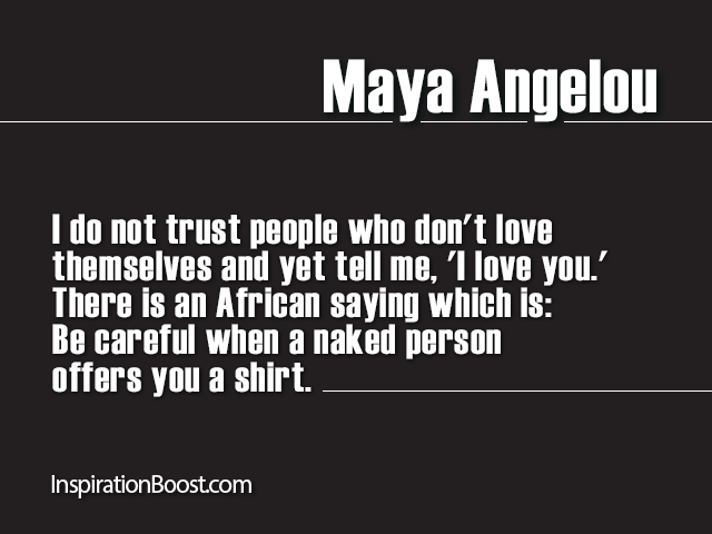 I do not trust people who don't love themselves and yet tell me, 'I love you.' There is an African saying which is, Be ... - Maya Angelou