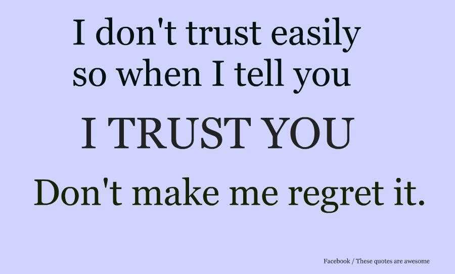 I don't trust easily, so when I tell you I trust you, please don't make me regret it.