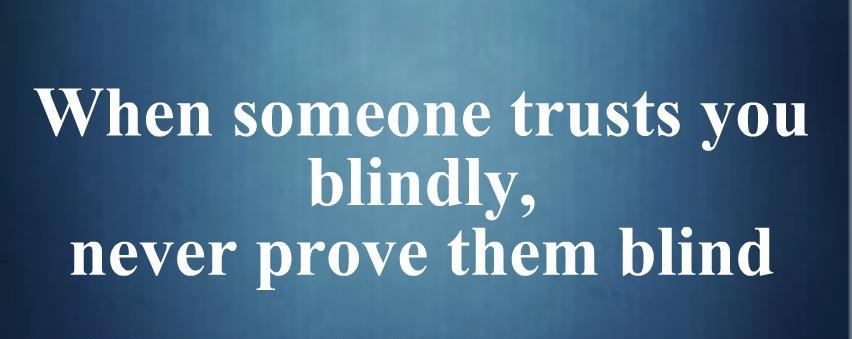 If someone trusts you blindly never ever prove them blind